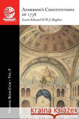 The Masonic Book Club, Vol. 9: Anderson's Constitutions of 1738: Anderson's Constitutions of 1738 W. J. Hughan Lewis Edward 9781637235416 Westphalia Press
