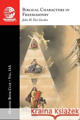 The Masonic Book Club, Vol. 11A: Biblical Characters in Freemasonry John H. Va 9781637235652 Westphalia Press