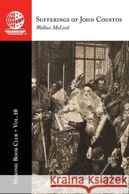 The Masonic Book Club, Vol. 10: Sufferings of John Coustos Wallace McLeod 9781637235911 Westphalia Press
