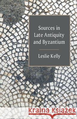 Sources in Late Antiquity and Byzantium Leslie Kelly 9781637238912