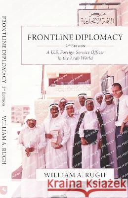 Frontline Diplomacy: A U.S. Foreign Service Officer in the Arab World: Second Edition William A. Rugh 9781637239407 Westphalia Press