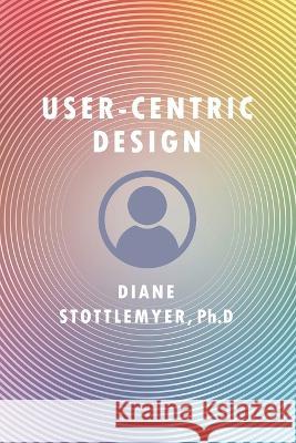 User-Centric Design Diane Stottlemyer, PhD   9781637239421 Westphalia Press