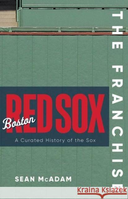 The Franchise: Boston Red Sox: A Curated History of the Red Sox Sean McAdam 9781637270004