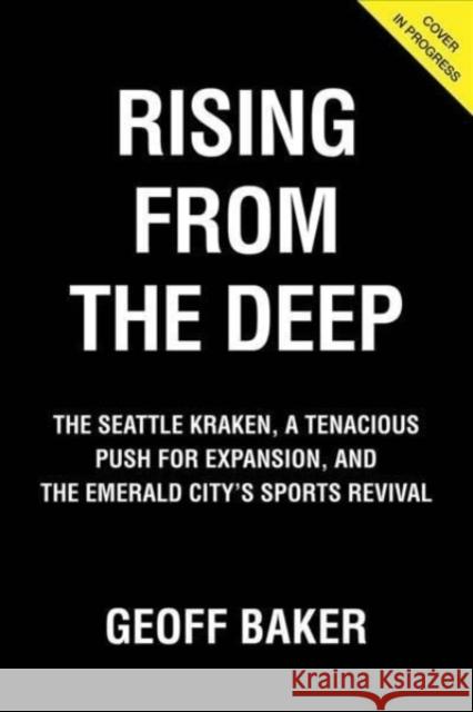 Rising from the Deep: The Seattle Kraken, a Tenacious Push for Expansion, and the Emerald City's Sports Revival Geoff Baker 9781637270622 Triumph Books (IL)