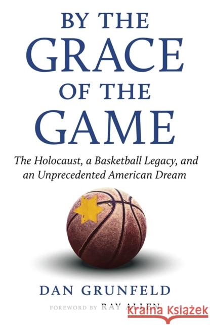By the Grace of the Game: The Holocaust, a Basketball Legacy, and an Unprecedented American Dream Dan Grunfeld Ray Allen 9781637270974 Triumph Books (IL)