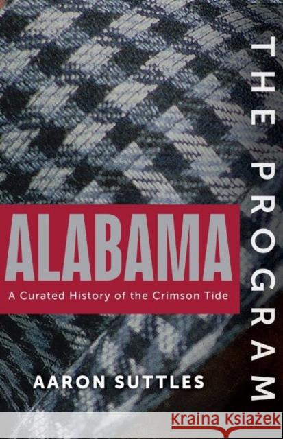 The Program: Alabama: A Curated History of the Crimson Tide Suttles, Aaron 9781637271032 Triumph Books (IL)
