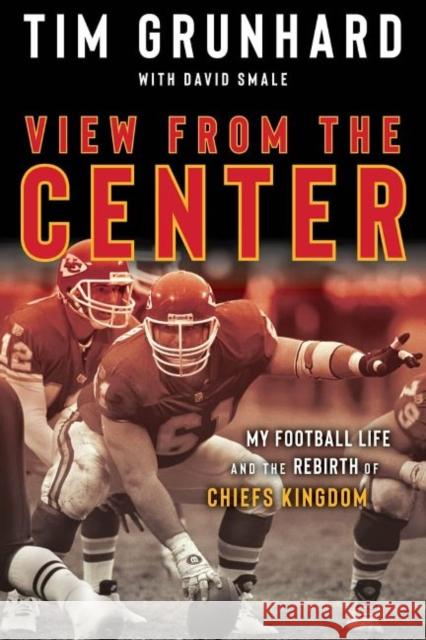 Tim Grunhard: View from the Center: My Football Life and the Rebirth of Chiefs Kingdom Grunhard, Tim 9781637271124 Triumph Books (IL)