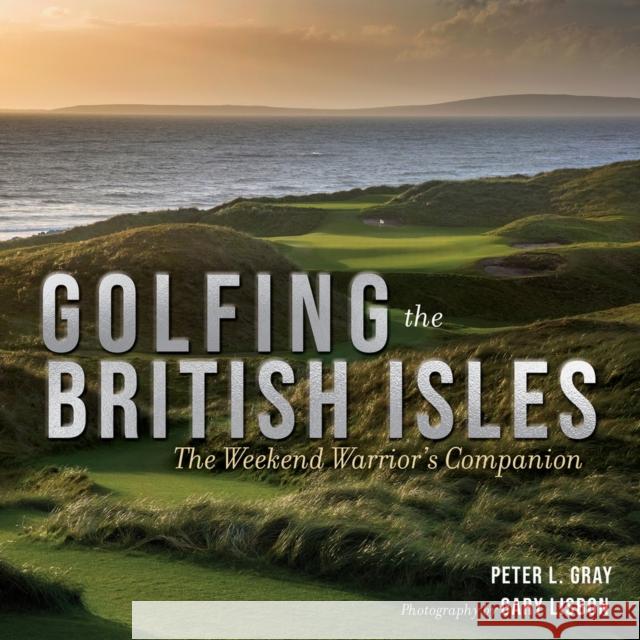 Golfing the British Isles: The Weekend Warrior's Companion Peter Gray Gary Lisbon 9781637271957 Triumph Books (IL)