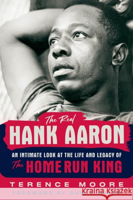 The Real Hank Aaron: An Intimate Look at the Life and Legend of the Home Run King Terence Moore 9781637272893 Triumph Books