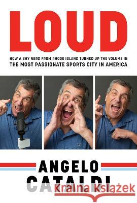 Angelo Cataldi: Loud: How a Shy Nerd Came to Philadelphia and Turned Up the Volume in the Most Passionate Sports City in America Angelo Cataldi 9781637273548 Triumph Books (IL)