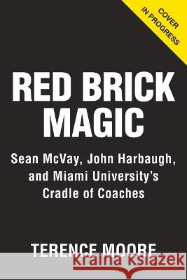 Red Brick Magic: Sean McVay, John Harbaugh and Miami University\'s Cradle of Coaches Terence Moore 9781637274422 Triumph Books (IL)