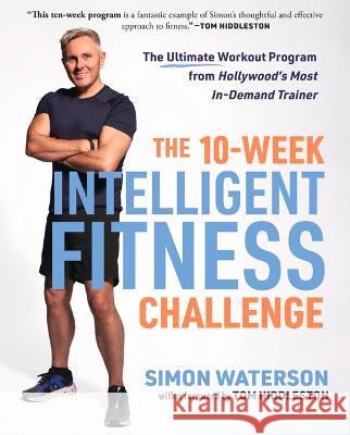 The 10-Week Intelligent Fitness Challenge: The Ultimate Workout Program from Hollywood\'s Most In-Demand Trainer Simon Waterson Tom Hiddleston 9781637274576 Triumph Books (IL)