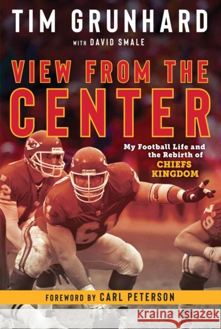 Tim Grunhard: View from the Center: My Football Life and the Rebirth of Chiefs Kingdom Tim Grunhard Carl Peterson 9781637274620 Triumph Books (IL)