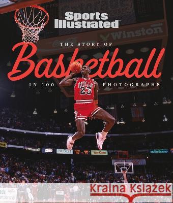 The Story of Basketball in 100 Photographs The Editors of Sports Illustrated 9781637275177 Sports Illustrated Books