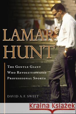 Lamar Hunt: The Gentle Giant Who Revolutionized Professional Sports David A. F. Sweet 9781637275344