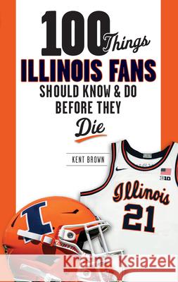 100 Things Illinois Fans Should Know and Do Before They Die Kent Brown 9781637276198 Triumph Books (IL)
