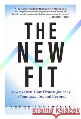 The New Fit: How to Own Your Fitness Journey After 40 Aaron Leventhal 9781637276495 Triumph Books (IL)