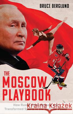 The Moscow Playbook: How Russia Used, Abused, and Transformed Sports in the Hunt for Gold Bruce Berglund 9781637277485 Triumph Books (IL)