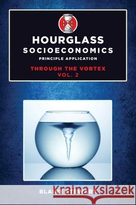 Hourglass Socioeconomics: Vol 2: Principle Application, Through the Vortex Blaine Stewart 9781637283028 Writers Republic LLC