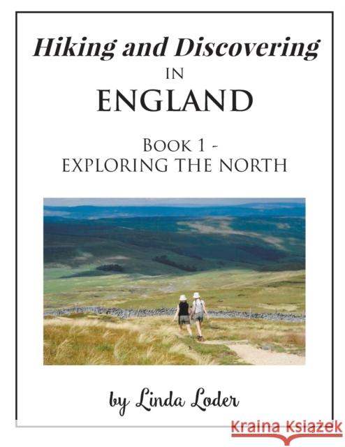 Hiking and Discovering in England: Book 1 - EXPLORING THE NORTH Linda Loder 9781637284636