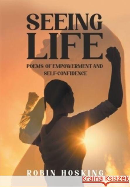 Seeing Life: Poems of Empowerment and Self-Confidence Robin Hosking 9781637288849