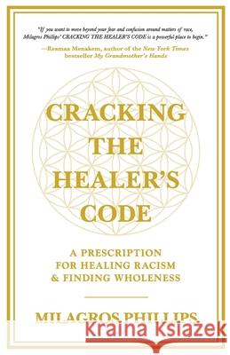 Cracking the Healer's Code: A Prescription for Healing Racism and Finding Wholeness Milagros Phillips 9781637303382 New Degree Press