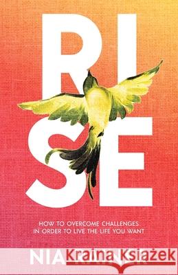 Rise: How to Overcome Challenges in Order to Live the Life You Want Nia Rainer 9781637303597