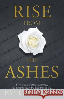 Rise From the Ashes: Stories of Trauma, Resilience, and Growth from the Children of 9/11 Payton Lynch 9781637304266