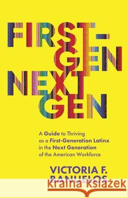 First-Gen, NextGen: A Guide to Thriving as a First-Generation Latinx in the Next Generation of the American Workforce Victoria Banuelos 9781637304594 New Degree Press