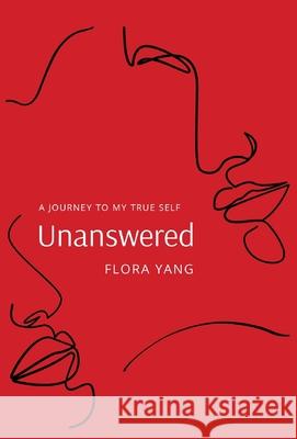 Unanswered: A Journey to My True Self Flora Yang 9781637305942 New Degree Press