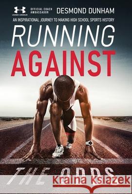 Running Against The Odds: An Inspirational Journey to Making High School Sports History Desmond Dunham 9781637306017 New Degree Press