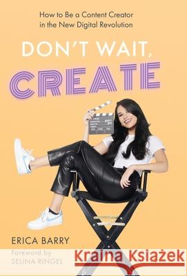 Don't Wait, Create: How to Be a Content Creator in the New Digital Revolution Erica Barry 9781637306055 New Degree Press