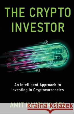 The Crypto Investor: An Intelligent Approach to Investing in Cryptocurrencies Amit Kaushik 9781637306475
