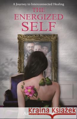 The Energized Self: A Journey to Interconnected Healing Andrea Medina 9781637306505 New Degree Press