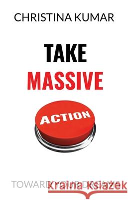 Take Massive Action: Toward Your Dreams Christina Kumar 9781637306680 New Degree Press