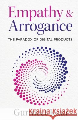 Empathy & Arrogance: The Paradox of Digital Products Gurmeet Kaur 9781637306864 New Degree Press