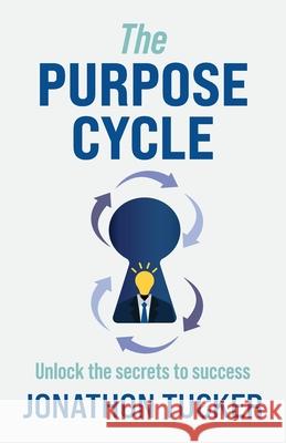 The Purpose Cycle: Unlock the Secrets to Success Jonathon Tucker 9781637306994