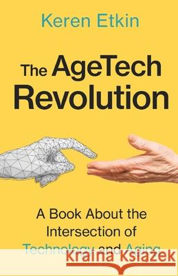 The AgeTech Revolution: A Book about the Intersection of Aging and Technology Keren Etkin 9781637307069