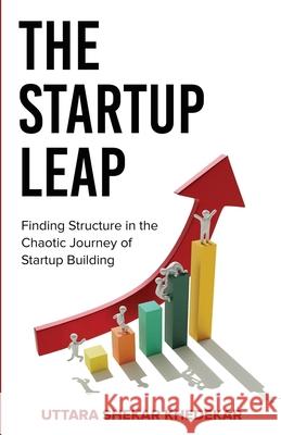 The Startup Leap: Finding Structure in the Chaotic Journey of Startup Building Uttara Sheka 9781637308431 New Degree Press