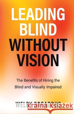 Leading Blind without Vision: The Benefits of Hiring the Blind and Visually Impaired Welby Broaddus 9781637308462 New Degree Press