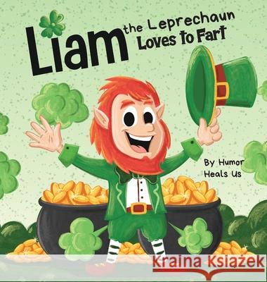 Liam the Leprechaun Loves to Fart: A Rhyming Read Aloud Story Book For Kids About a Leprechaun Who Farts, Perfect for St. Patrick's Day Humor Heal 9781637310687 Humor Heals Us