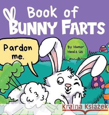 Book of Bunny Farts: A Cute and Funny Easter Kid's Picture Book, Perfect Easter Basket Gift for Boys and Girls Humor Heal 9781637310984 Humor Heals Us