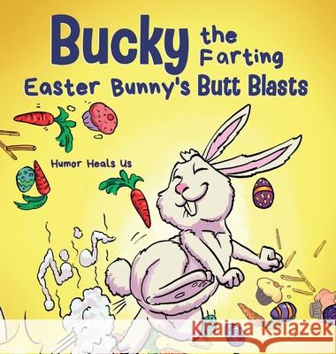 Bucky the Farting Easter Bunny's Butt Blasts: A Funny Rhyming, Early Reader Story For Kids and Adults About How the Easter Bunny Escapes a Trap Humor Heal 9781637311325