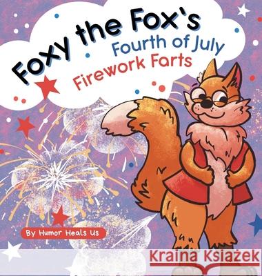 Foxy the Fox's Fourth of July Firework Farts: A Funny Picture Book For Kids and Adults About a Fox Who Farts, Perfect for Fourth of July Humor Heals Us 9781637311912 Humor Heals Us