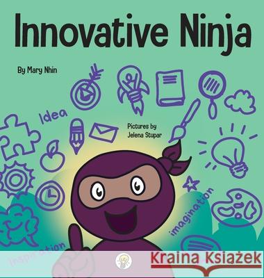 Innovative Ninja: A STEAM Book for Kids About Ideas and Imagination Mary Nhin Jelena Stupar 9781637312025 Grow Grit Press LLC