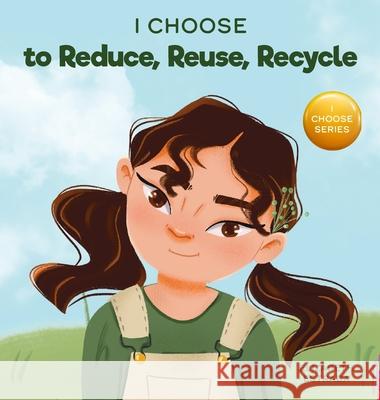 I Choose to Reduce, Reuse, and Recycle: A Colorful, Picture Book About Saving Our Earth Elizabeth Estrada 9781637312032 I Choose
