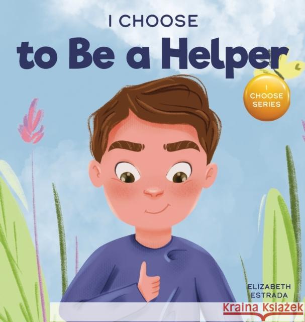 I Choose to Be a Helper: A Colorful, Picture Book About Being Thoughtful and Helpful Elizabeth Estrada 9781637312100 I Choose