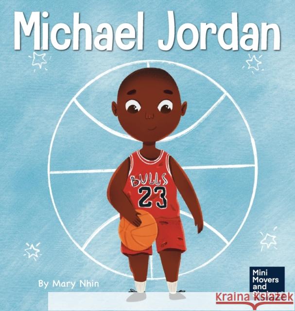 Michael Jordan: A Kid's Book About Not Fearing Failure So You Can Succeed and Be the G.O.A.T. Mary Nhin Rebecca Yee Yuliia Zolotova 9781637312285 Grow Grit Press LLC