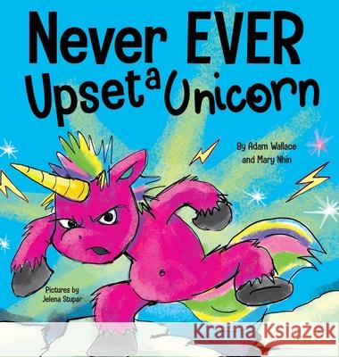 Never EVER Upset a Unicorn: A Funny, Rhyming Read Aloud Story Kid's Picture Book Adam Wallace Mary Nhin 9781637312483