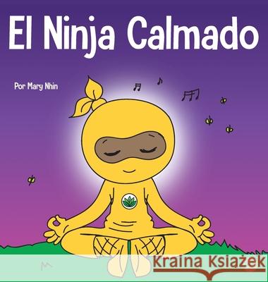 El Ninja Calmado: Un libro para niños sobre cómo calmar la ansiedad con el flujo de yoga El Ninja Calmado Nhin, Mary 9781637313459 Grow Grit Press LLC